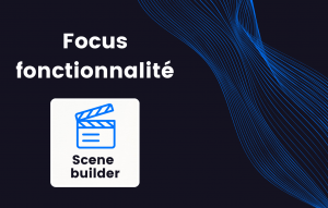 Focus on a feature : discover the scene builder !