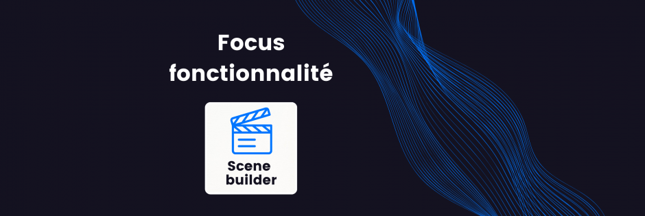 Focus sur une fonctionnalité : découvrez le scene builder !